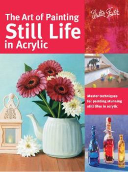 Paperback The Art of Painting Still Life in Acrylic: Master Techniques for Painting Stunning Still Lifes in Acrylic Book