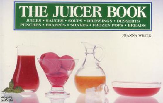 Paperback The Juicer Book: Juices, Sauces, Soups, Dressings, Desserts, Punches, Frappes, Shakes, Frozen Pops, Breads Book