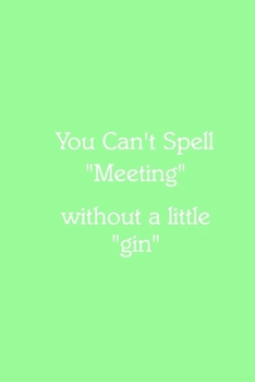 You Can’t Spell “Meeting” without a little “gin” Notebook: Lined Journal, 120 Pages, 6 x 9, Office Gag Gift for Boss, Pale Green Matte Finish (You Can’t Spell “Meeting” without a little “gin” Journal)