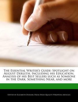 The Essential Writer's Guide : Spotlight on August Derleth, Including His Education, Analysis of His Best Sellers Such As Someone in the Dark, Somethin