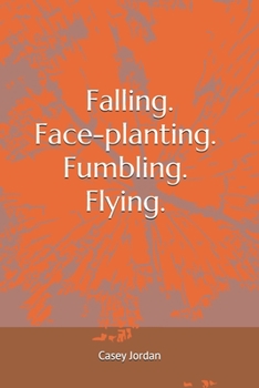 Paperback Falling. Face-planting. Fumbling. Flying.: For my lovers, For those who have been blindsided, For those who have lost their way, For those who are fin Book