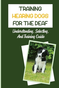 Paperback Training Hearing Dogs For The Deaf: Understanding, Selecting, And Training Guide: Training Hearing Dogs For Deaf People Book