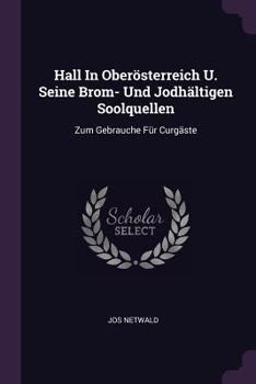 Paperback Hall In Oberösterreich U. Seine Brom- Und Jodhältigen Soolquellen: Zum Gebrauche Für Curgäste Book
