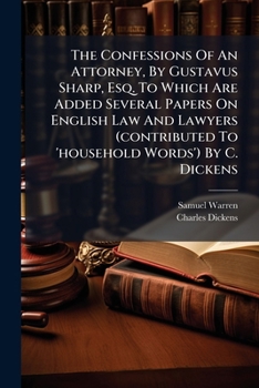 The Confessions Of An Attorney, By Gustavus Sharp, Esq. To Which Are Added Several Papers On English Law And Lawyers (contributed To 'household Words') By C. Dickens...