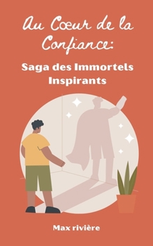 Au Coeur de la Confiance: Saga des Immortels Inspirants (French Edition)