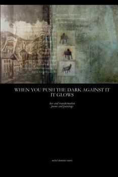 Paperback When You Push The Dark Against It, It Glows: transformation poems Book