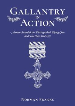 Hardcover Gallantry in Action: Airmen Awarded the Distinguished Flying Cross and Two Bars 1918-1955 Book