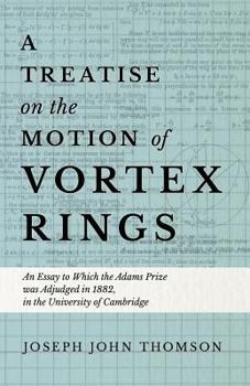 Paperback A Treatise on the Motion of Vortex Rings - An Essay to Which the Adams Prize was Adjudged in 1882, in the University of Cambridge Book