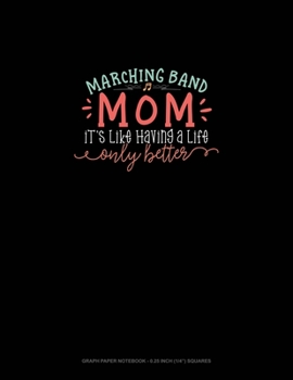 Marching Band Mom It's Like Having A Life Only Better: Graph Paper Notebook - 0.25 Inch (1/4") Squares