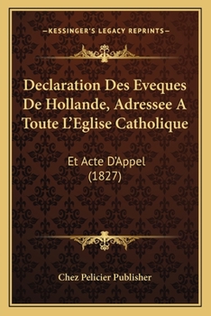 Paperback Declaration Des Eveques De Hollande, Adressee A Toute L'Eglise Catholique: Et Acte D'Appel (1827) [French] Book