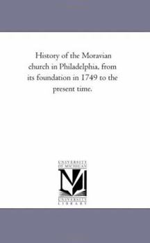 History of the Moravian Church in Philadelphia, from Its Foundation in 1749 to the Present Time