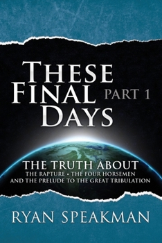 Paperback These Final Days: Part 1 - The Truth about the Rapture, the Four Horsemen, and the Prelude to the Great Tribulation Book
