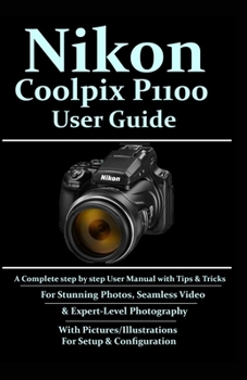 Paperback Nikon Coolpix P1100 User Guide: A Complete Step-by-step User Manual With Tips & Tricks For Stunning Photos, Seamless Video, & Expert-Level Photography Book