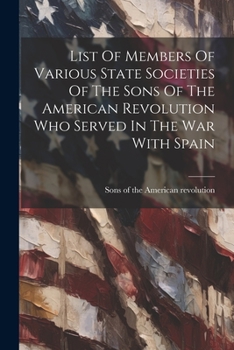 Paperback List Of Members Of Various State Societies Of The Sons Of The American Revolution Who Served In The War With Spain Book