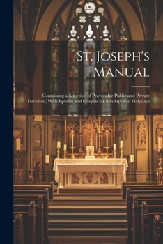 Paperback St. Joseph's Manual: Containing a Selection of Prayers for Public and Private Devotion; With Epistles and Gospels for Sundays and Holydays Book