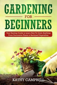 Paperback Gardening for Beginners: Your Starting Guide to Learn How To Grow Anything From Decorative Plants to Backyard Vegetables Book