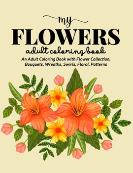Paperback My Flowers Coloring Book: An Adult Coloring Book with Flower Collection, Bouquets, Wreaths, Swirls, Floral, Patterns, Stress Relieving Flower De Book