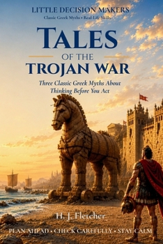 Tales of the Trojan War: Three Greek Myths About Planning Ahead, Thinking Before You Act, and Choosing Calm (Little Decision Makers: Classic Greek Myths)