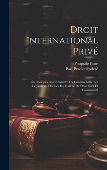 Hardcover Droit International Privé: Ou Principes Pour Résoudre Les Conflita Entre Les Législations Diverses En Matière De Droit Civil Et Commercial [French] Book