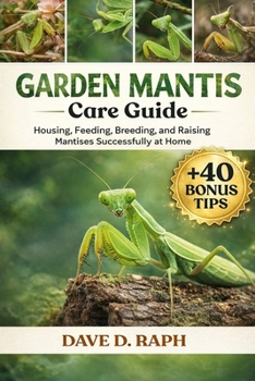 Garden Mantis Care Guide: Housing, Feeding, Breeding, and Raising Mantises Successfully at Home
