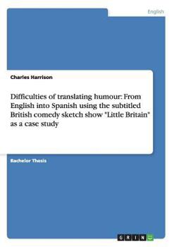 Paperback Difficulties of translating humour: From English into Spanish using the subtitled British comedy sketch show "Little Britain" as a case study Book