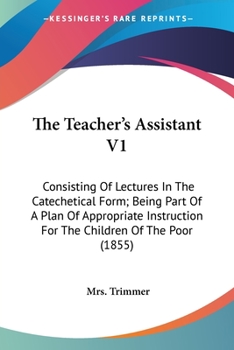 Paperback The Teacher's Assistant V1: Consisting Of Lectures In The Catechetical Form; Being Part Of A Plan Of Appropriate Instruction For The Children Of T Book