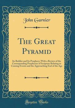 Hardcover The Great Pyramid: Its Builder and Its Prophecy; With a Review of the Corresponding Prophecies of Scripture Relating to Coming Events and Book