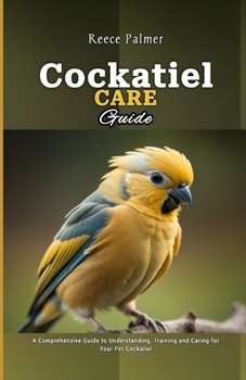 Paperback Cockatiel Care Guide: A Comprehensive Guide to Understanding, Training and Caring for Your Pet Cockatiel Book