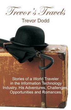 Paperback Trevor's Travels: Stories of a World Traveler in the Information Technology Industry. His Adventures, Challenges, Opportunities and Romances. Book