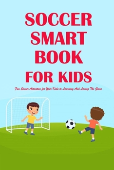 Paperback Soccer Smarts Book for Kids: Fun Soccer Activities for Your Kids to Learning And Loving The Game: Soccer Guide Book