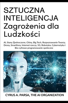 Paperback SZTUCZNA INTELIGENCJA Zagro?enia dla Ludzko?ci : AI, Stany Zjednoczone, Chiny, Big Tech, Rozpoznawanie Twarzy, Drony, Smartfony, Internet rzeczy, 5G, Robotyka, Cybernetyka i Bio-cyfrowe programowanie spo?eczne Book
