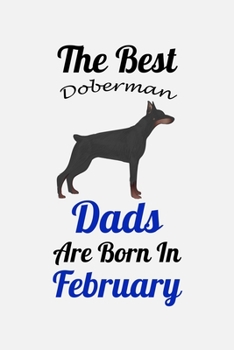 The Best Doberman Dads Are Born In February: Unique Notebook Journal For Doberman Owners and Lovers, Funny Birthday NoteBook Gift for Women, Men, ... Pages for College, School, Home  & Work .