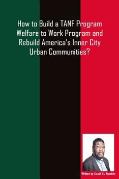 Paperback How to Build a TANF Program Welfare to Work Program and Rebuild America's Inner City Urban Communities? Book