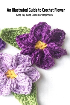 Paperback An Illustrated Guide to Crochet Flower: Step-by-Step Guide for Beginners Book