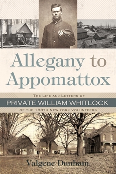 Hardcover Allegany to Appomattox: The Life and Letters of Private William Whitlock of the 188th New York Volunteers Book