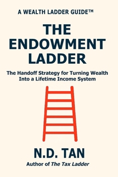 THE ENDOWMENT LADDER: The Handoff Strategy for Turning Wealth Into a Lifetime Income System