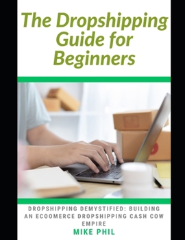 Paperback The Dropshipping Guide for Beginners: Dropshipping Demystified: Building an Ecommerce Dropshipping Cash Cow Business Empire Book