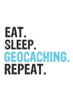 Eat Sleep Geocaching Repeat Best Gift for Geocaching Fans Notebook A beautiful: Lined Notebook / Journal Gift, Geocaching Cool quote, 120 Pages, 6 x 9 ... Customized Journal, Geocaching Diary, Diary t