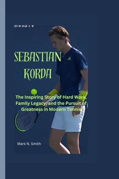 Paperback Sebastian Korda: The Inspiring Story of Hard Work, Family Legacy, and the Pursuit of Greatness in Modern Tennis Book