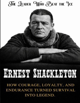 Ernest Shackleton: The Leader Who Beat the Ice. How courage, loyalty, and endurance turned survival into legend (Beyond Boundaries Series ( The Explorers Who Changed the World ))