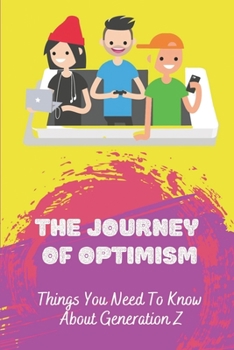 Paperback The Journey Of Optimism: Things You Need To Know About Generation Z: Learn About The Next Generation Book