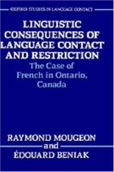 Linguistic Consequences of Language Contact and Restriction: The Case of French in Ontario, Canada (Oxford Studies in Language Contact) - Book  of the Oxford Studies in Language Contact