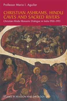 Paperback Christian Ashrams, Hindu Caves and Sacred Rivers: Christian-Hindu Monastic Dialogue in India 1950-1993 Book