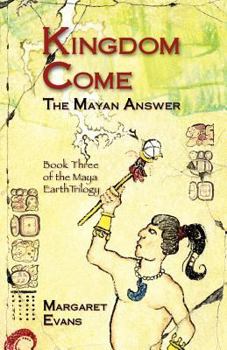 Kingdom Come: The Mayan Answer - Book #3 of the Maya Earth Trilogy