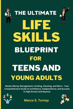THE ULTIMATE LIFE SKILLS BLUEPRINT FOR TEENS AND YOUNG ADULTS: Master Money Management, Cooking, Cleaning, and More – Your Comprehensive Guide to ... Money, Build Wealth, and Secure Your Future)