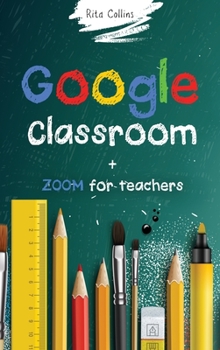 Hardcover Google Classroom + Zoom for Teachers: Your step by step Google Classroom and Zoom Guide To Take Your Classroom Digital in a quick changing and challen Book