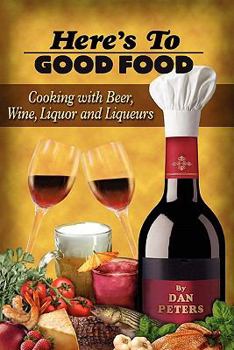 Paperback Here's To Good Food: Cooking With Beer, Wine, Liquor & Liqueurs Book