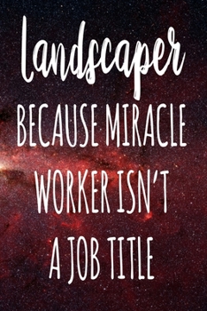 Landscaper Because Miracle Worker Isn't A Job Title: The perfect gift for the professional in your life - Funny 119 page lined journal!