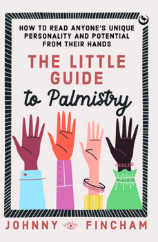 The Little Guide to Palmistry: How to Read Anyone's Unique Personality and Potential from Their Hands