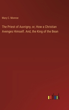 Hardcover The Priest of Auvrigny, or, How a Christian Avenges Himself. And, the King of the Bean Book